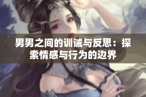 男男之间的训诫与反思：探索情感与行为的边界