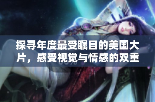 探寻年度最受瞩目的美国大片，感受视觉与情感的双重盛宴