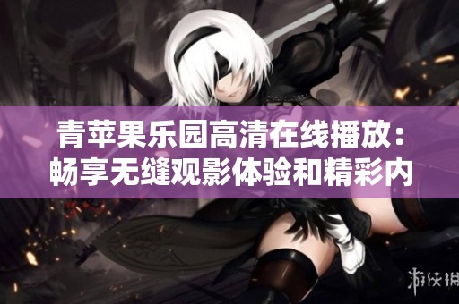 青苹果乐园高清在线播放：畅享无缝观影体验和精彩内容