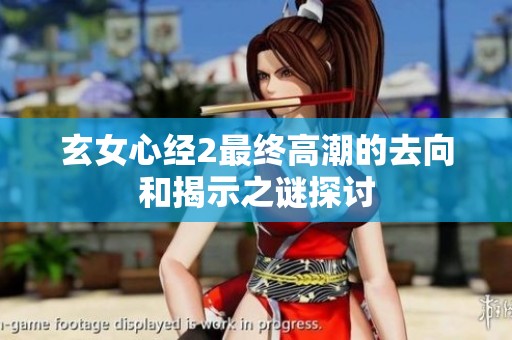 玄女心经2最终高潮的去向和揭示之谜探讨
