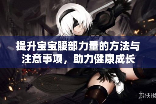 提升宝宝腰部力量的方法与注意事项，助力健康成长