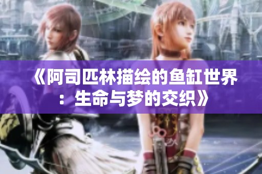 《阿司匹林描绘的鱼缸世界：生命与梦的交织》