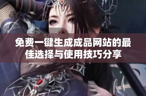免费一键生成成品网站的最佳选择与使用技巧分享