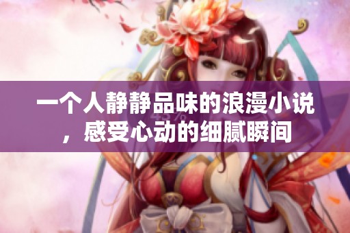 一个人静静品味的浪漫小说，感受心动的细腻瞬间