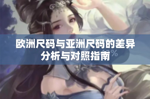 欧洲尺码与亚洲尺码的差异分析与对照指南
