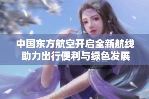 中国东方航空开启全新航线 助力出行便利与绿色发展