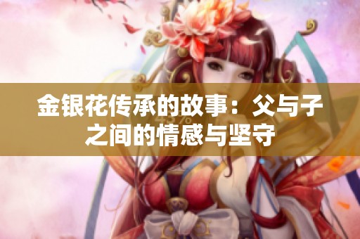 金银花传承的故事：父与子之间的情感与坚守
