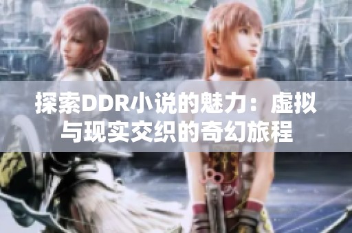 探索DDR小说的魅力：虚拟与现实交织的奇幻旅程