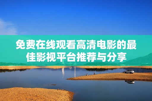 免费在线观看高清电影的最佳影视平台推荐与分享