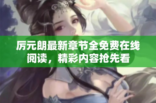 厉元朗最新章节全免费在线阅读，精彩内容抢先看
