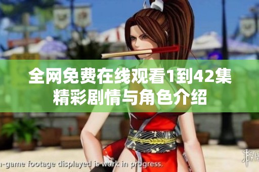 全网免费在线观看1到42集精彩剧情与角色介绍