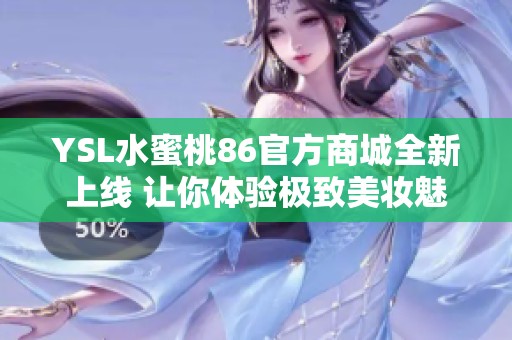YSL水蜜桃86官方商城全新上线 让你体验极致美妆魅力