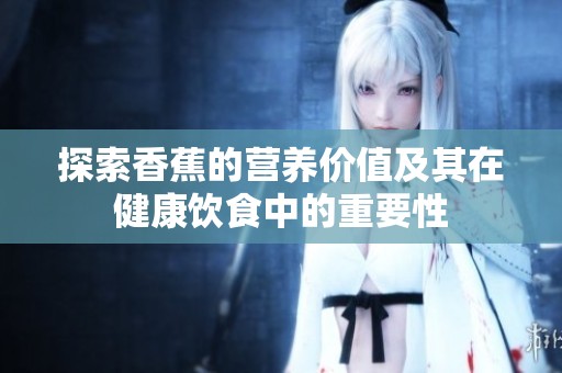 探索香蕉的营养价值及其在健康饮食中的重要性