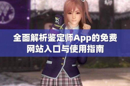 全面解析鉴定师App的免费网站入口与使用指南