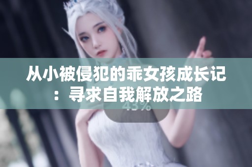 从小被侵犯的乖女孩成长记：寻求自我解放之路