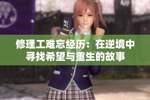 修理工难忘经历：在逆境中寻找希望与重生的故事