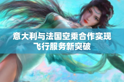 意大利与法国空乘合作实现飞行服务新突破