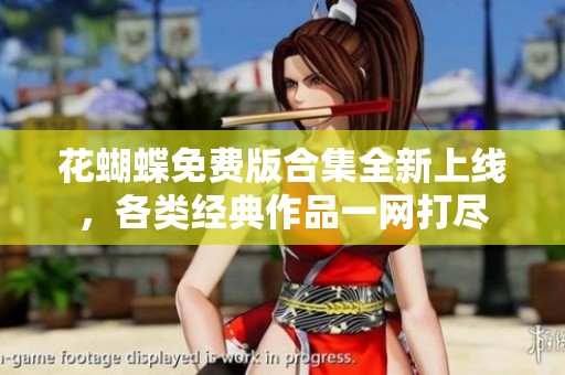 花蝴蝶免费版合集全新上线，各类经典作品一网打尽