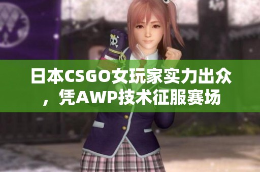 日本CSGO女玩家实力出众，凭AWP技术征服赛场