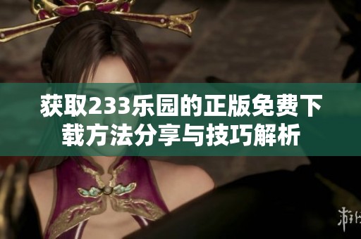 获取233乐园的正版免费下载方法分享与技巧解析