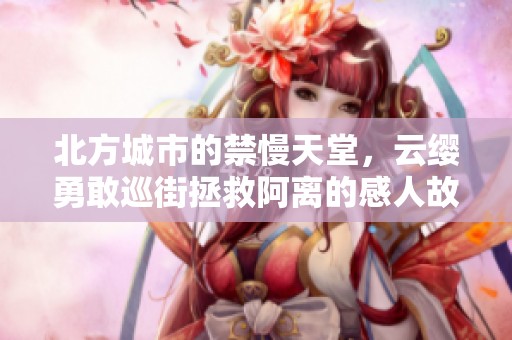 北方城市的禁慢天堂，云缨勇敢巡街拯救阿离的感人故事