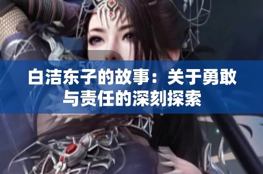 白洁东子的故事：关于勇敢与责任的深刻探索