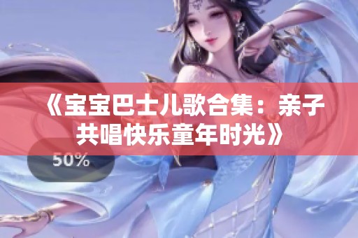 《宝宝巴士儿歌合集：亲子共唱快乐童年时光》