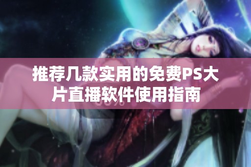 推荐几款实用的免费PS大片直播软件使用指南