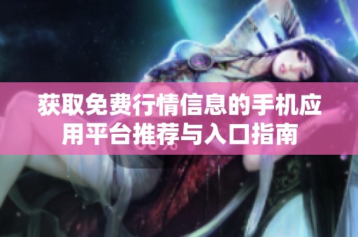 获取免费行情信息的手机应用平台推荐与入口指南