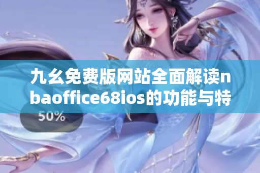 九幺免费版网站全面解读nbaoffice68ios的功能与特色