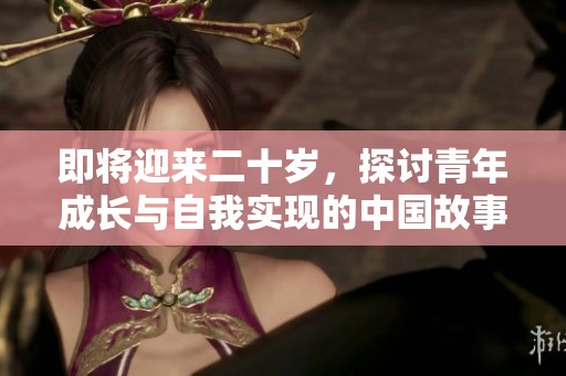 即将迎来二十岁，探讨青年成长与自我实现的中国故事