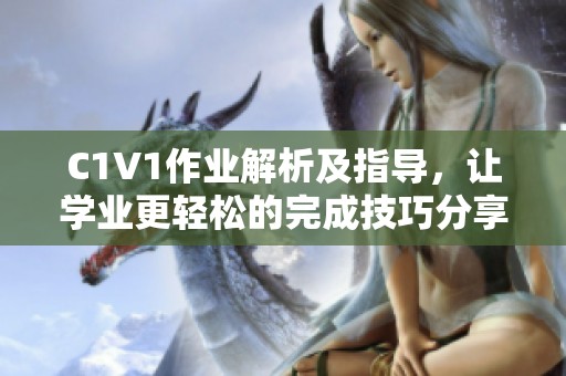 C1V1作业解析及指导，让学业更轻松的完成技巧分享