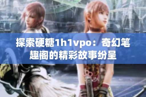 探索硬糖1h1vpo：奇幻笔趣阁的精彩故事纷呈