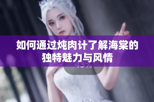 如何通过炖肉计了解海棠的独特魅力与风情