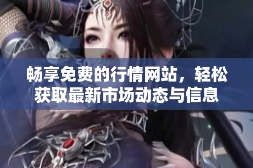 畅享免费的行情网站，轻松获取最新市场动态与信息