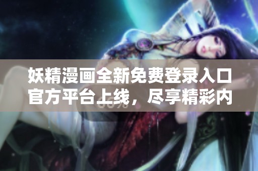 妖精漫画全新免费登录入口官方平台上线，尽享精彩内容