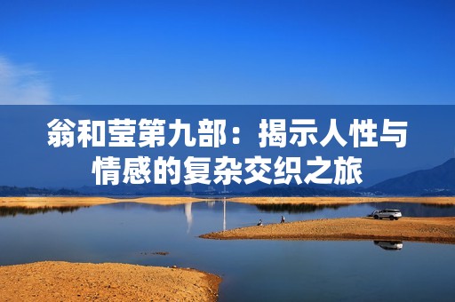 翁和莹第九部：揭示人性与情感的复杂交织之旅