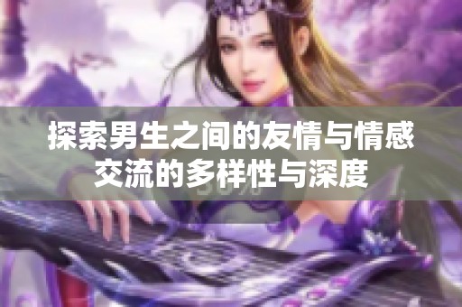 探索男生之间的友情与情感交流的多样性与深度