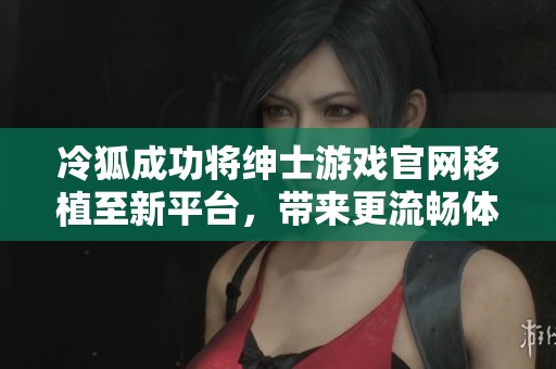 冷狐成功将绅士游戏官网移植至新平台，带来更流畅体验