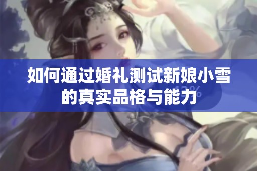 如何通过婚礼测试新娘小雪的真实品格与能力