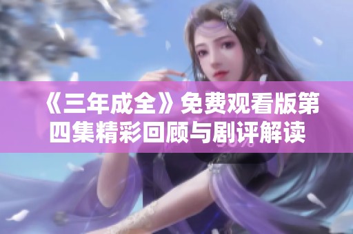 《三年成全》免费观看版第四集精彩回顾与剧评解读