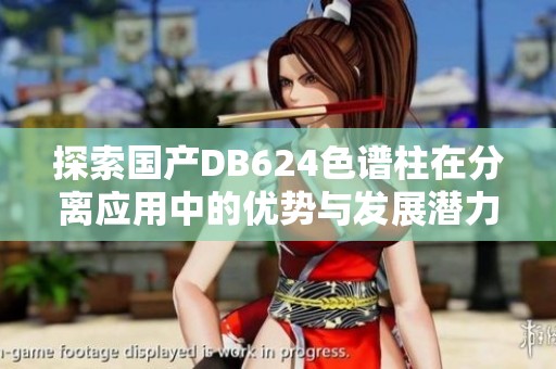 探索国产DB624色谱柱在分离应用中的优势与发展潜力