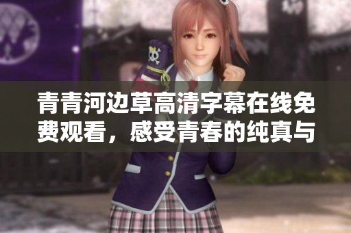 青青河边草高清字幕在线免费观看，感受青春的纯真与懵懂
