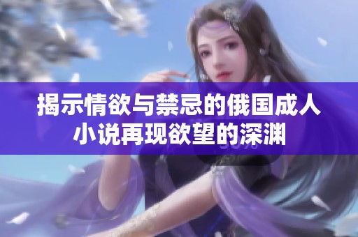 揭示情欲与禁忌的俄国成人小说再现欲望的深渊