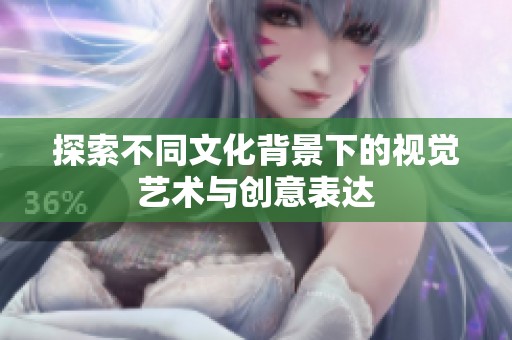 探索不同文化背景下的视觉艺术与创意表达