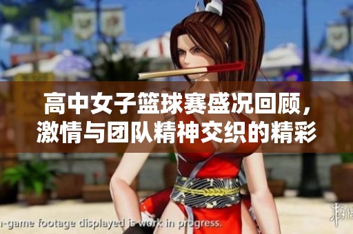 高中女子篮球赛盛况回顾，激情与团队精神交织的精彩时刻