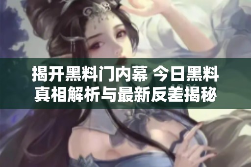 揭开黑料门内幕 今日黑料真相解析与最新反差揭秘