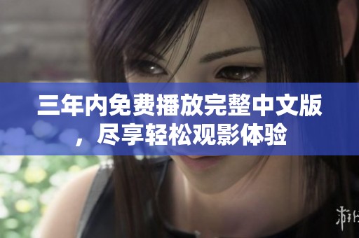 三年内免费播放完整中文版，尽享轻松观影体验
