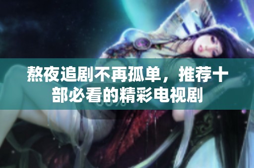 熬夜追剧不再孤单，推荐十部必看的精彩电视剧