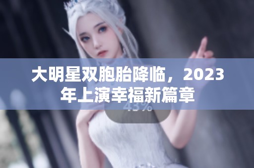 大明星双胞胎降临，2023年上演幸福新篇章